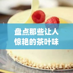盘点那些让人惊艳的茶叶味蛋糕品牌，一口咬下，茶香四溢！