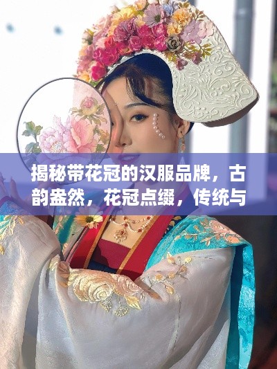 揭秘带花冠的汉服品牌，古韵盎然，花冠点缀，传统与现代的完美融合