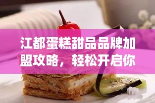 江都蛋糕甜品品牌加盟攻略，轻松开启你的甜蜜事业