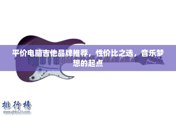 平价电脑吉他品牌推荐，性价比之选，音乐梦想的起点