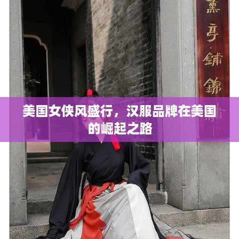 美国女侠风盛行，汉服品牌在美国的崛起之路
