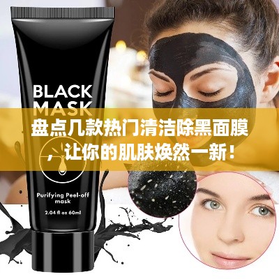 盘点几款热门清洁除黑面膜，让你的肌肤焕然一新！