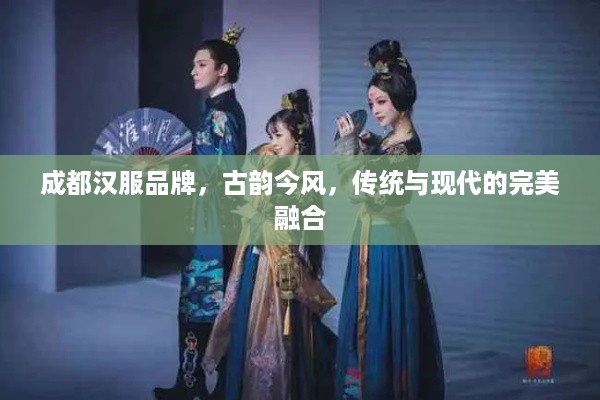 成都汉服品牌，古韵今风，传统与现代的完美融合