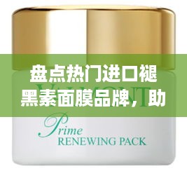 盘点热门进口褪黑素面膜品牌，助你焕发青春光彩！