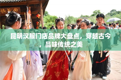 昆明汉服门店品牌大盘点，穿越古今，品味传统之美