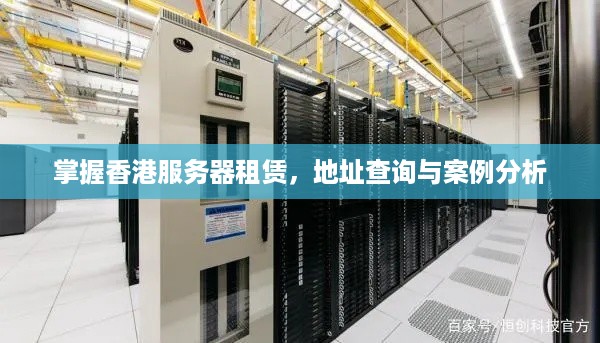 掌握香港服务器租赁，地址查询与案例分析