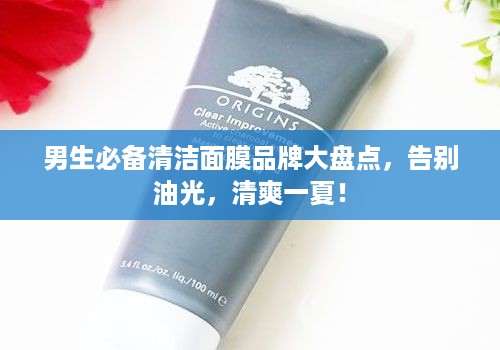 男生必备清洁面膜品牌大盘点，告别油光，清爽一夏！