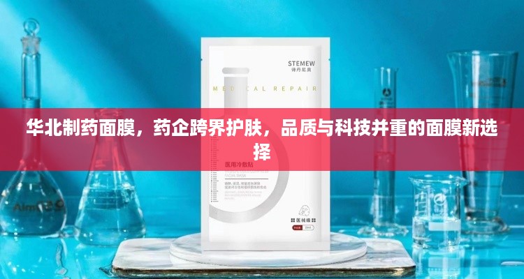 华北制药面膜，药企跨界护肤，品质与科技并重的面膜新选择