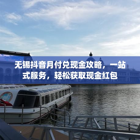 无锡抖音月付兑现金攻略，一站式服务，轻松获取现金红包