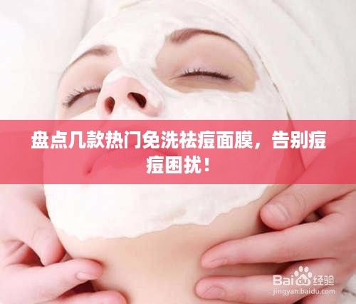 盘点几款热门免洗祛痘面膜，告别痘痘困扰！