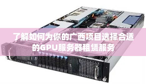 了解如何为你的广西项目选择合适的GPU服务器租赁服务