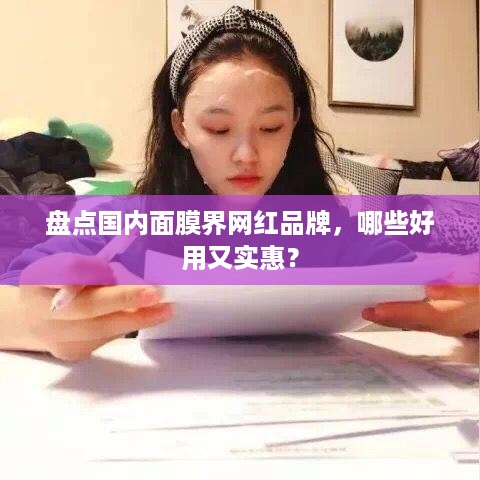 盘点国内面膜界网红品牌，哪些好用又实惠？