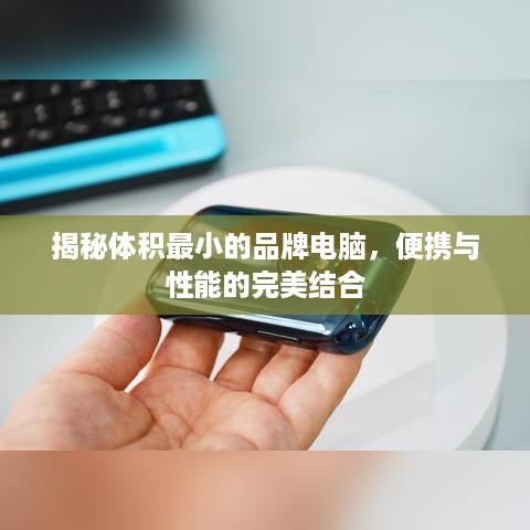 揭秘体积最小的品牌电脑，便携与性能的完美结合