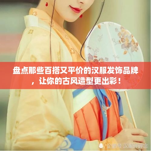 盘点那些百搭又平价的汉服发饰品牌，让你的古风造型更出彩！
