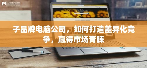 子品牌电脑公司，如何打造差异化竞争，赢得市场青睐