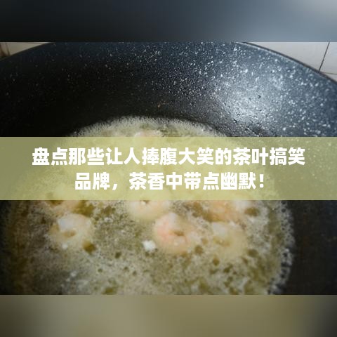 盘点那些让人捧腹大笑的茶叶搞笑品牌，茶香中带点幽默！