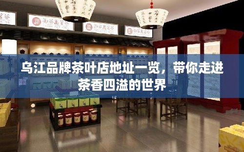 乌江品牌茶叶店地址一览，带你走进茶香四溢的世界