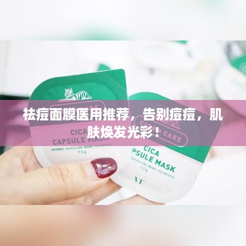 祛痘面膜医用推荐，告别痘痘，肌肤焕发光彩！
