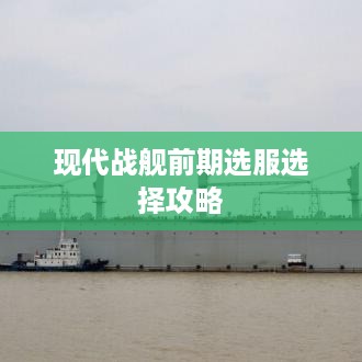现代战舰前期选服选择攻略