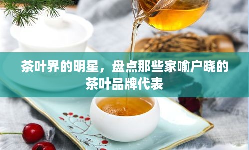 茶叶界的明星，盘点那些家喻户晓的茶叶品牌代表