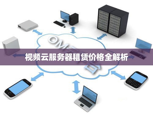 视频云服务器租赁价格全解析