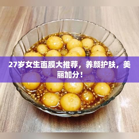 27岁女生面膜大推荐，养颜护肤，美丽加分！