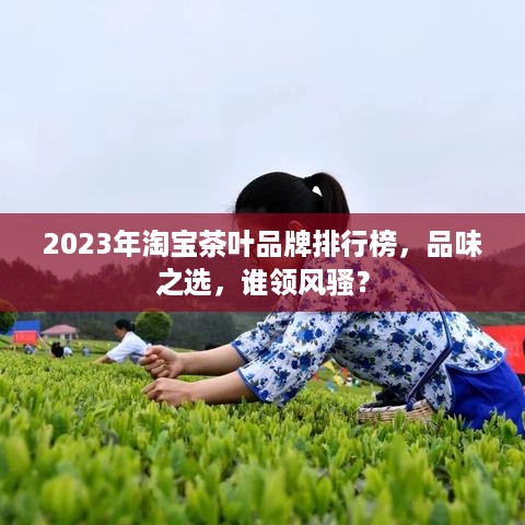 2023年淘宝茶叶品牌排行榜，品味之选，谁领风骚？