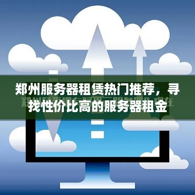 郑州服务器租赁热门推荐，寻找性价比高的服务器租金