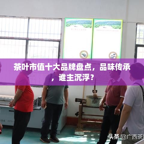 茶叶市值十大品牌盘点，品味传承，谁主沉浮？