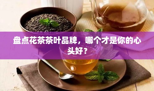 盘点花茶茶叶品牌，哪个才是你的心头好？