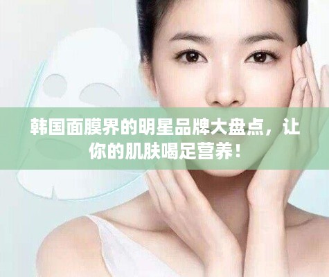 韩国面膜界的明星品牌大盘点，让你的肌肤喝足营养！