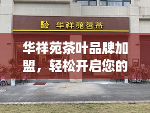 华祥苑茶叶品牌加盟，轻松开启您的茶业致富之路