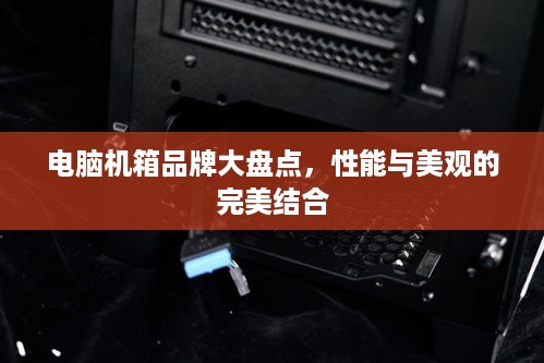 电脑机箱品牌大盘点，性能与美观的完美结合