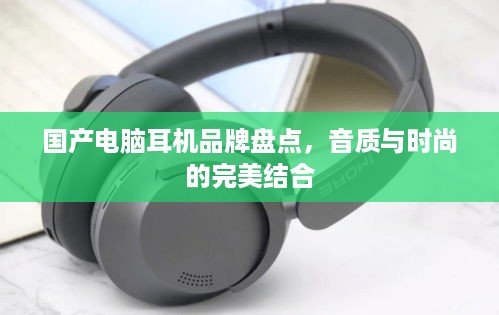 国产电脑耳机品牌盘点，音质与时尚的完美结合