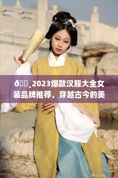 🌸2023爆款汉服大全女装品牌推荐，穿越古今的美丽选择！