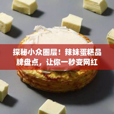 探秘小众圈层！辣妹蛋糕品牌盘点，让你一秒变网红