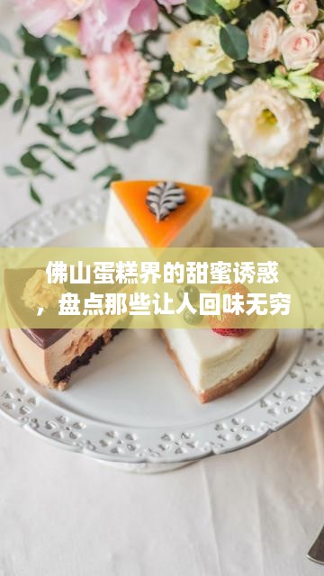 佛山蛋糕界的甜蜜诱惑，盘点那些让人回味无穷的品牌