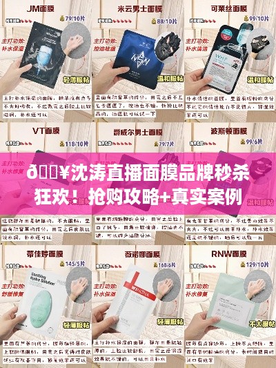 🔥沈涛直播面膜品牌秒杀狂欢！抢购攻略+真实案例分享🎉