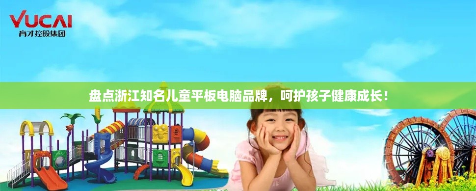 盘点浙江知名儿童平板电脑品牌，呵护孩子健康成长！