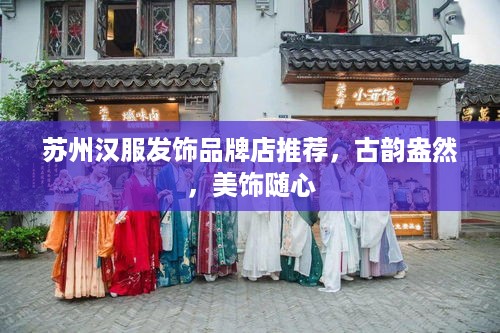 苏州汉服发饰品牌店推荐，古韵盎然，美饰随心