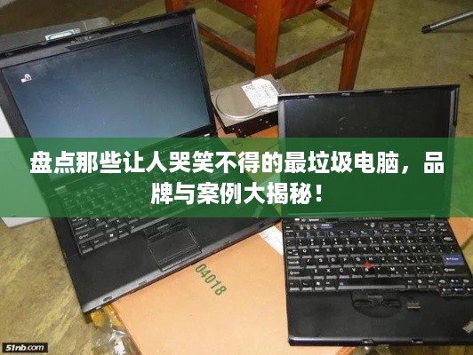 盘点那些让人哭笑不得的最垃圾电脑，品牌与案例大揭秘！
