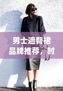 男士遮臀裙品牌推荐，时尚与实用的完美结合