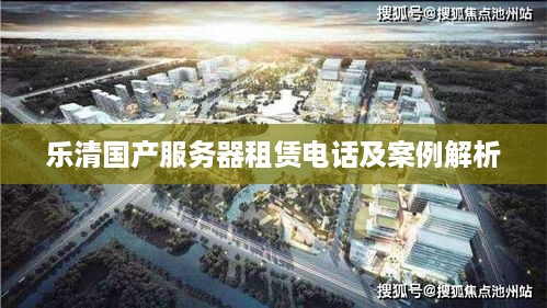 乐清国产服务器租赁电话及案例解析