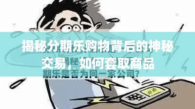 揭秘分期乐购物背后的神秘交易，如何套取商品