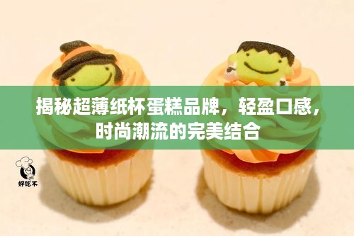 揭秘超薄纸杯蛋糕品牌，轻盈口感，时尚潮流的完美结合