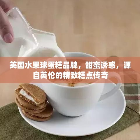 英国水果球蛋糕品牌，甜蜜诱惑，源自英伦的精致糕点传奇
