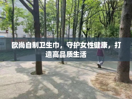 欧尚自制卫生巾，守护女性健康，打造高品质生活