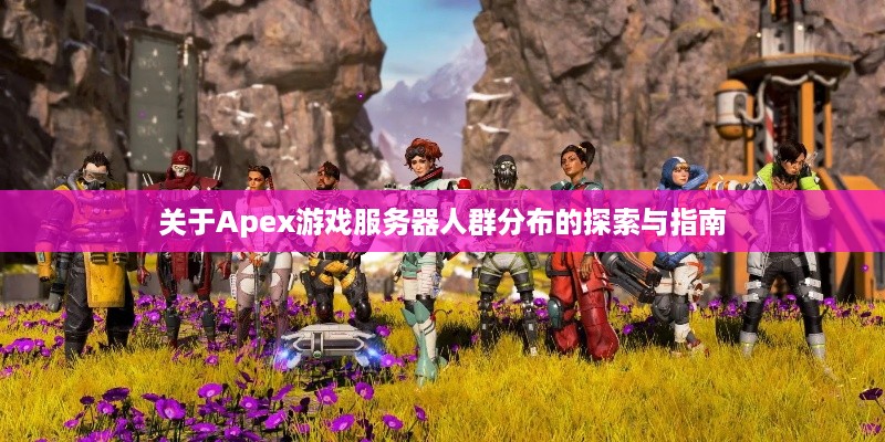 关于Apex游戏服务器人群分布的探索与指南