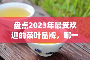 盘点2023年最受欢迎的茶叶品牌，哪一款是你的心头好？