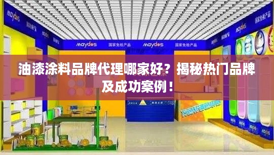 油漆涂料品牌代理哪家好？揭秘热门品牌及成功案例！